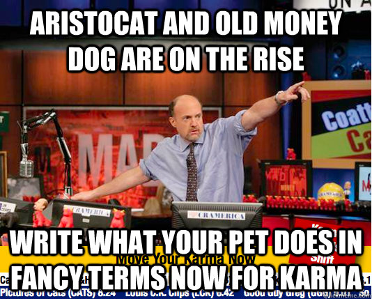 aristocat and old money dog are on the rise write what your pet does in fancy terms now for karma - aristocat and old money dog are on the rise write what your pet does in fancy terms now for karma  move your karma now