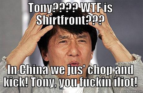 TONY???? WTF IS SHIRTFRONT??? IN CHINA WE JUS' CHOP AND KICK! TONY, YOU FUCKIN ILIOT! EPIC JACKIE CHAN
