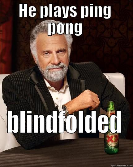HE PLAYS PING PONG BLINDFOLDED The Most Interesting Man In The World