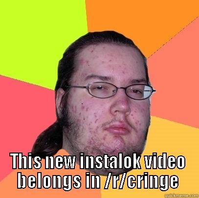  THIS NEW INSTALOK VIDEO BELONGS IN /R/CRINGE Butthurt Dweller