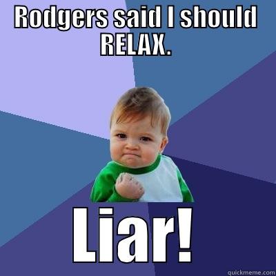RODGERS SAID I SHOULD RELAX. LIAR! Success Kid