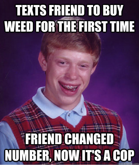 texts friend to buy weed for the first time friend changed number, now it's a cop  Bad Luck Brian