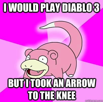 I would play Diablo 3 But i took an arrow to the knee  Slowpoke