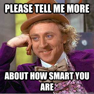 Please tell me more about how smart you are  Condescending Wonka