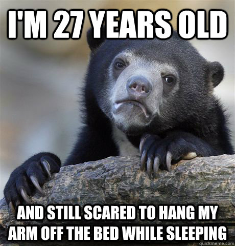 i'm 27 years old and still scared to hang my arm off the bed while sleeping  Confession Bear
