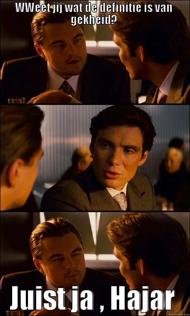 WWEET JIJ WAT DE DEFINITIE IS VAN GEKHEID? JUIST JA , HAJAR Inception