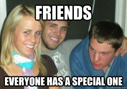Friends everyone has a special one  