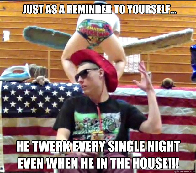 Just as a reminder to yourself... he twerk every single night even when he in the house!!! - Just as a reminder to yourself... he twerk every single night even when he in the house!!!  DFUOB5