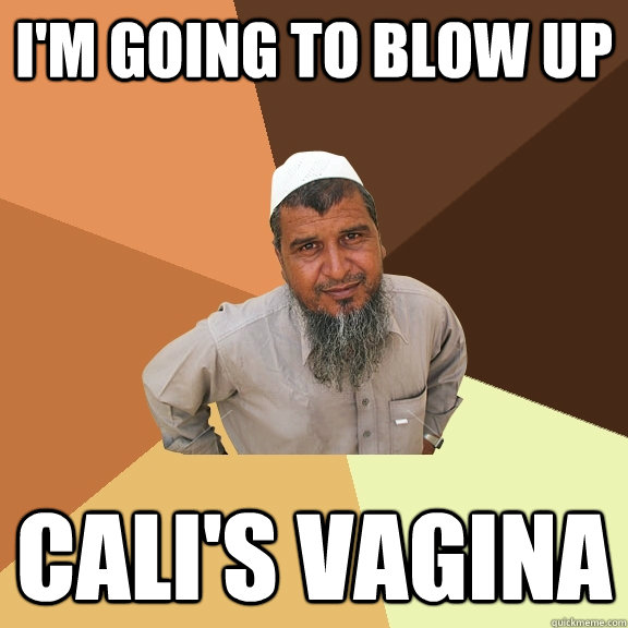 I'm going to blow up Cali's vagina - I'm going to blow up Cali's vagina  Ordinary Muslim Man