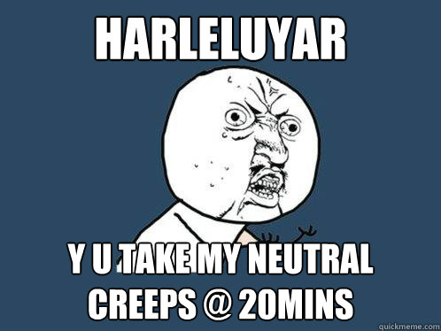 HARLELUYAR Y U TAKE MY NEUTRAL CREEPS @ 20mins  Y U No
