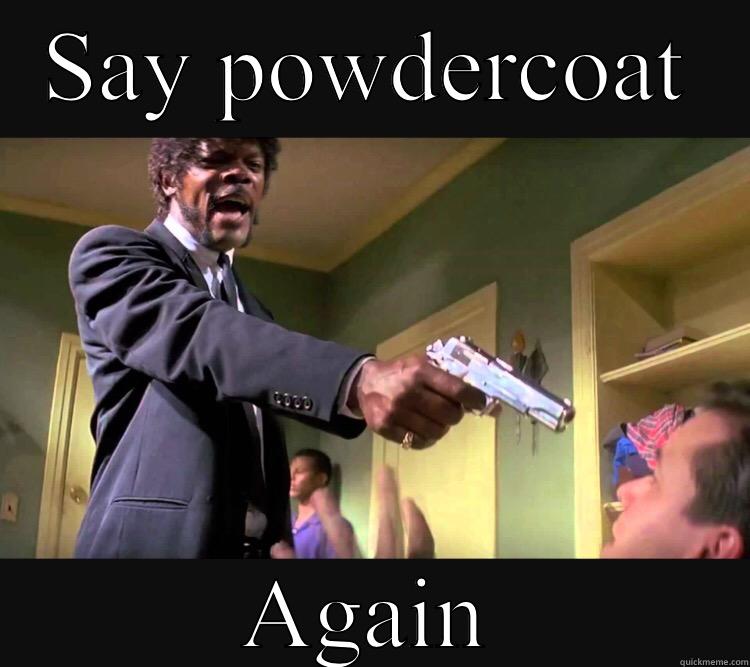 SAY POWDERCOAT AGAIN Misc