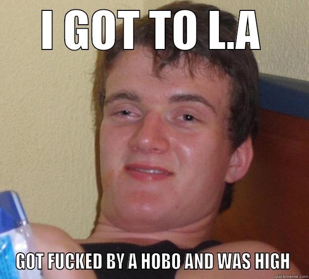 I GOT TO L.A GOT FUCKED BY A HOBO AND WAS HIGH 10 Guy
