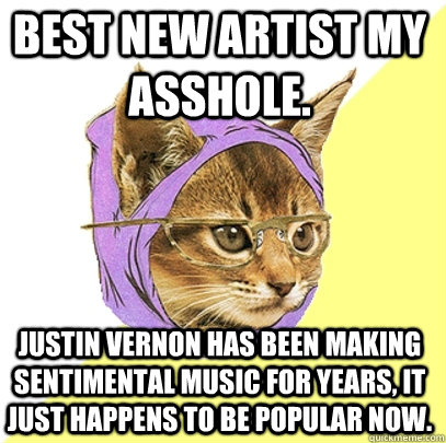 Best new artist my asshole.  Justin Vernon has been making sentimental music for years, it just happens to be popular now.  Hipster Kitty