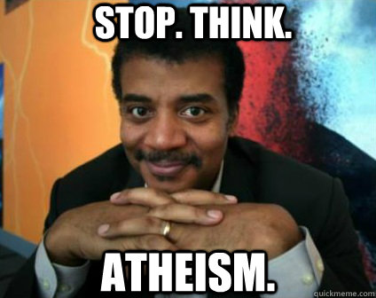 stop. think. atheism.  Condescending Neil deGrasse Tyson