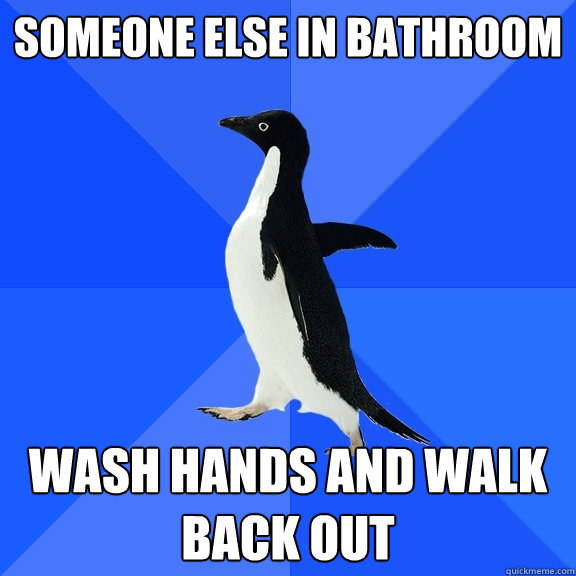 Someone else in bathroom wash hands and walk back out  Socially Awkward Penguin