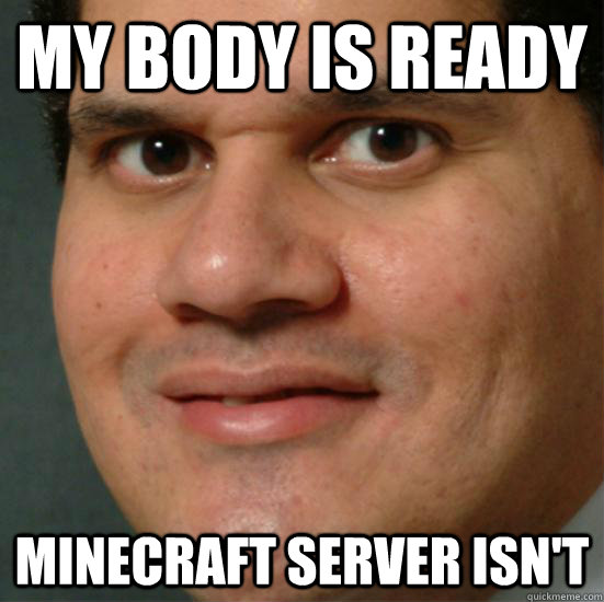 My body is ready Minecraft server isn't - My body is ready Minecraft server isn't  Minecraft server is not ready