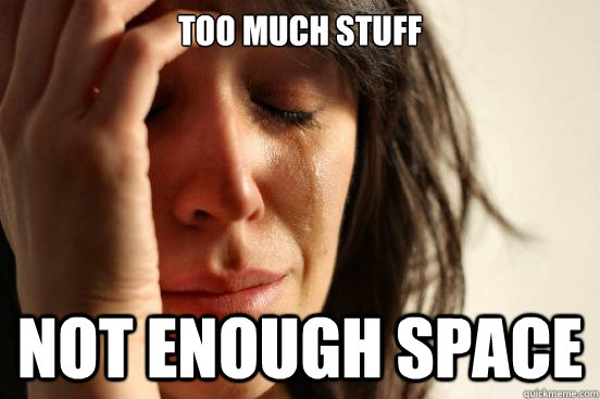 Too much stuff not enough space - Too much stuff not enough space  First World Problems