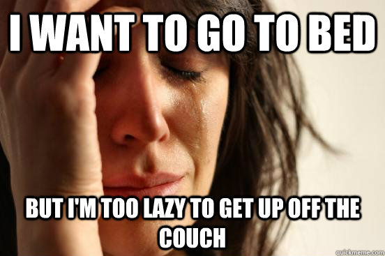 I want to go to bed but i'm too lazy to get up off the couch  First World Problems