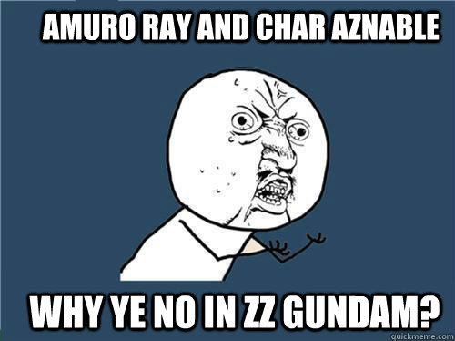 Amuro Ray and Char Aznable Why ye no in ZZ Gundam? - Amuro Ray and Char Aznable Why ye no in ZZ Gundam?  Why you no