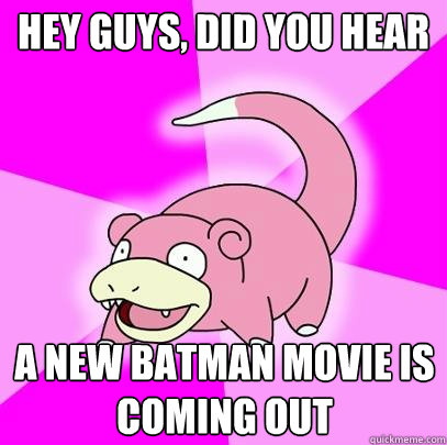 hey guys, did you hear a new batman movie is coming out  Slowpoke
