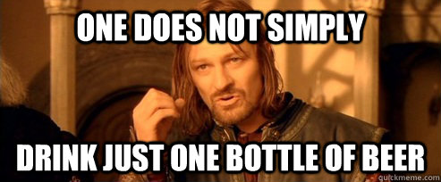 One does not simply drink just one bottle of beer  One Does Not Simply