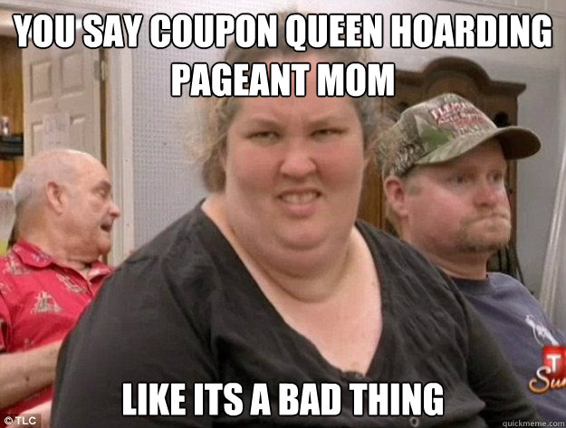 You say coupon queen hoarding pageant mom like its a bad thing - You say coupon queen hoarding pageant mom like its a bad thing  Honey Boo Boo Child