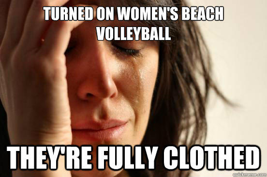 turned on women's beach volleyball they're fully clothed - turned on women's beach volleyball they're fully clothed  First World Problems