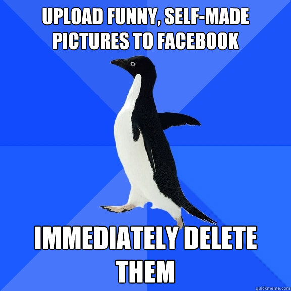 upload funny, self-made pictures to facebook immediately delete them  Socially Awkward Penguin
