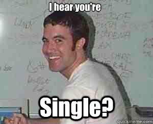 I hear you're Single?  