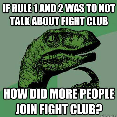 If rule 1 and 2 was to not talk about fight club how did more people join fight club? - If rule 1 and 2 was to not talk about fight club how did more people join fight club?  Philosoraptor