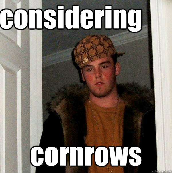 considering  cornrows  Scumbag Steve