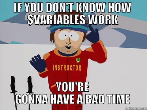 IF YOU DON'T KNOW HOW $VARIABLES WORK, YOU'RE GONNA HAVE A BAD TIME - IF YOU DON'T KNOW HOW $VARIABLES WORK YOU'RE GONNA HAVE A BAD TIME Youre gonna have a bad time
