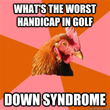What's the worst handicap in golf Down syndrome - What's the worst handicap in golf Down syndrome  Anti-Joke Chicken
