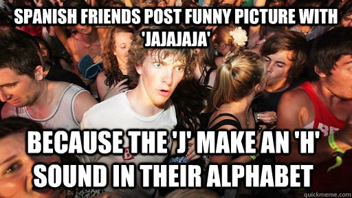 Spanish friends post funny picture with 'jajajaja' Because the 'j' make an 'h' sound in their alphabet  Sudden Clarity Clarence