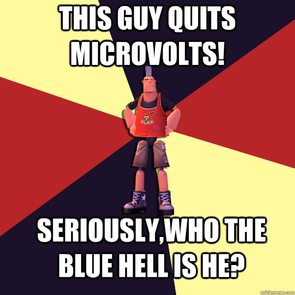 This Guy quits Microvolts! Seriously,who the blue hell is he?  MicroVolts