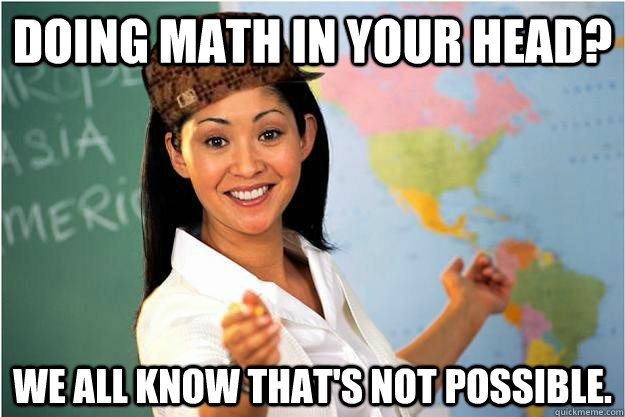 Doing math in your head? We all know that's not possible.  Scumbag Teacher