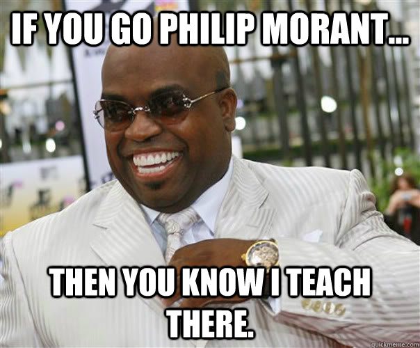 If you go Philip morant... then you know i teach there.  Scumbag Cee-Lo Green