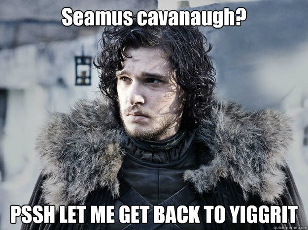 Seamus cavanaugh? PSSH LET ME GET BACK TO YIGGRIT  