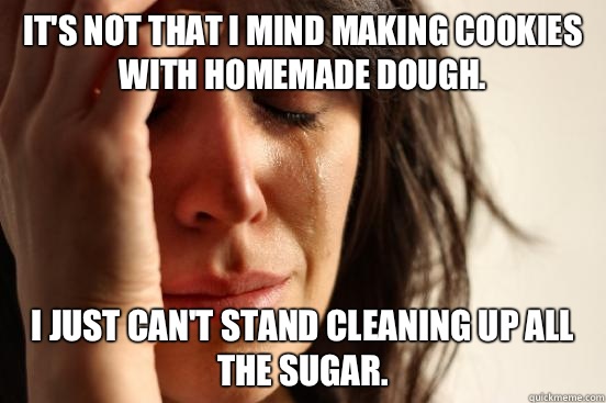 It's not that I mind making cookies with homemade dough. I just can't stand cleaning up all the sugar.  First World Problems