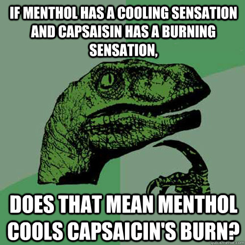 If menthol has a cooling sensation and capsaisin has a burning sensation, Does that mean menthol cools capsaicin's burn?  Philosoraptor