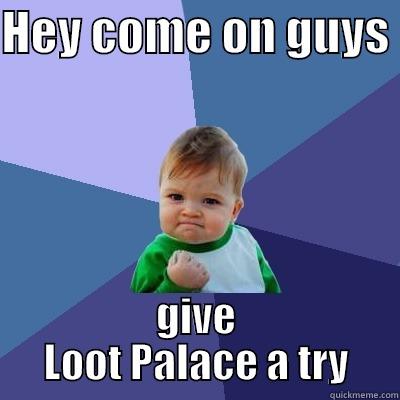 HEY COME ON GUYS  GIVE LOOT PALACE A TRY Success Kid