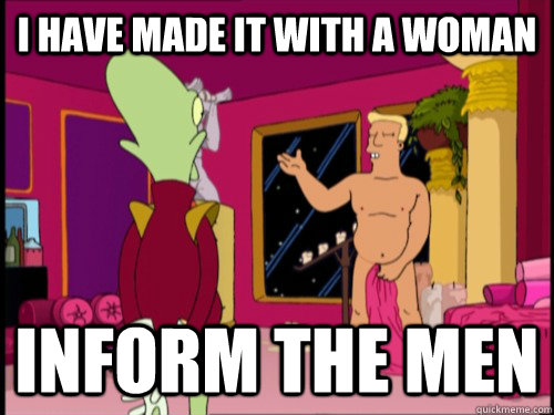 I Have made it with a woman inform the men - I Have made it with a woman inform the men  Zapp Brannigan