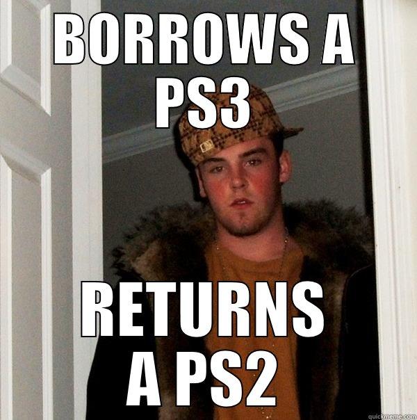 BORROWS A PS3 RETURNS A PS2 Scumbag Steve