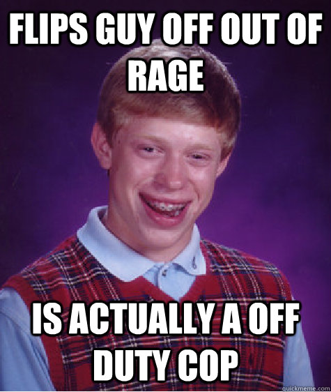Flips guy off out of rage is actually a off duty cop - Flips guy off out of rage is actually a off duty cop  Bad Luck Brian