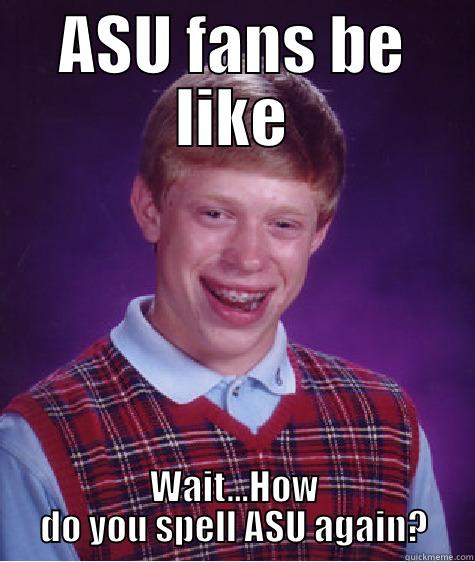 ASU FANS BE LIKE WAIT...HOW DO YOU SPELL ASU AGAIN? Bad Luck Brian