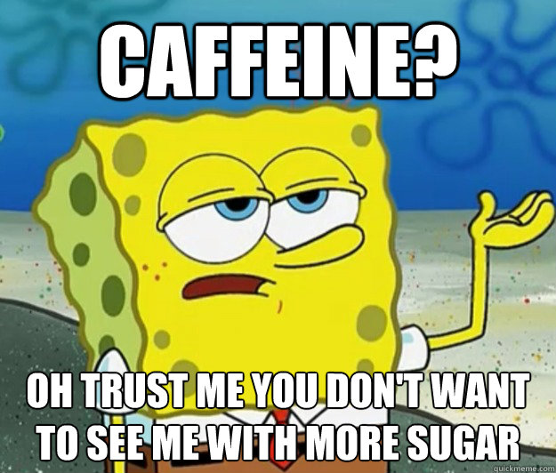 caffeine? oh trust me you don't want to see me with more sugar - caffeine? oh trust me you don't want to see me with more sugar  Tough Spongebob
