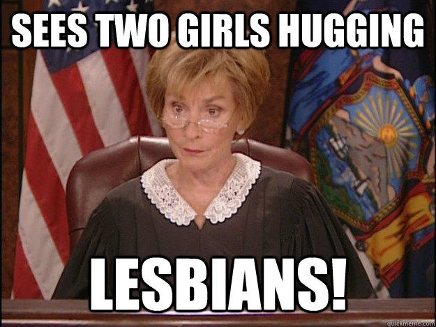 Sees two girls hugging Lesbians! - Sees two girls hugging Lesbians!  Quick-to-Judge Judy