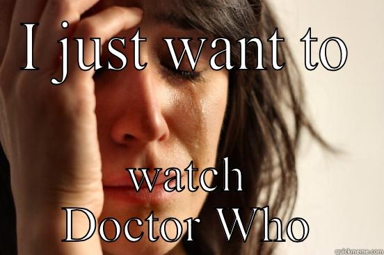 I JUST WANT TO WATCH DOCTOR WHO First World Problems