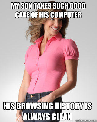 My son takes such good care of his computer His browsing history is always clean - My son takes such good care of his computer His browsing history is always clean  Oblivious Suburban Mom