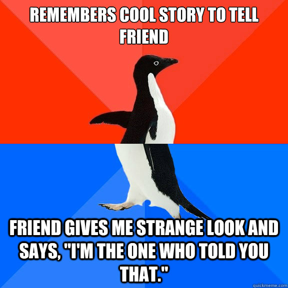 remembers cool story to tell friend friend gives me strange look and says, 